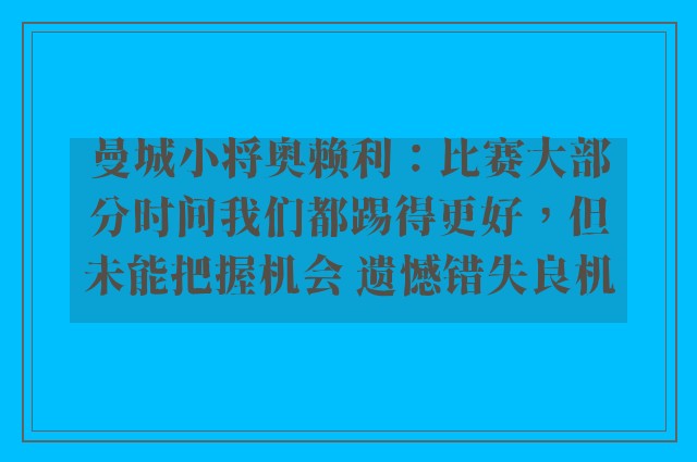 曼城小将奥赖利：比赛大部分时间我们都踢得更好，但未能把握机会 遗憾错失良机