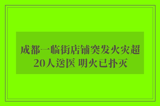 成都一临街店铺突发火灾超20人送医 明火已扑灭