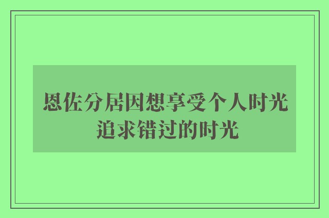 恩佐分居因想享受个人时光 追求错过的时光