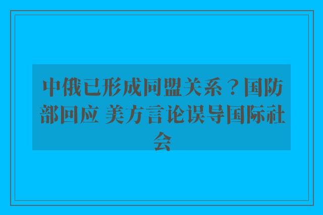 中俄已形成同盟关系？国防部回应 美方言论误导国际社会