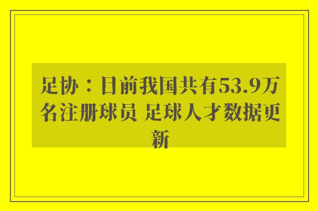 足协：目前我国共有53.9万名注册球员 足球人才数据更新