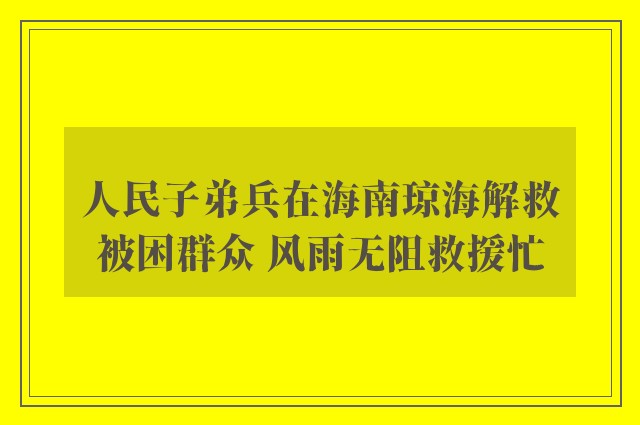 人民子弟兵在海南琼海解救被困群众 风雨无阻救援忙