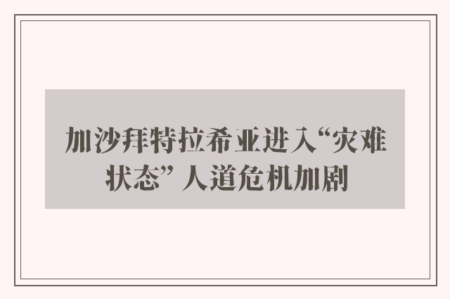 加沙拜特拉希亚进入“灾难状态” 人道危机加剧