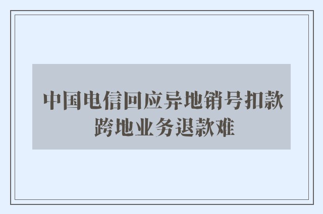 中国电信回应异地销号扣款 跨地业务退款难