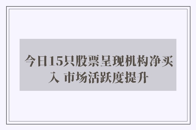 今日15只股票呈现机构净买入 市场活跃度提升