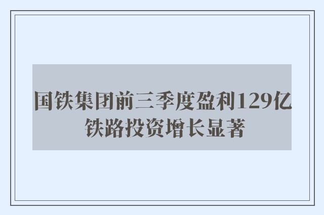 国铁集团前三季度盈利129亿 铁路投资增长显著