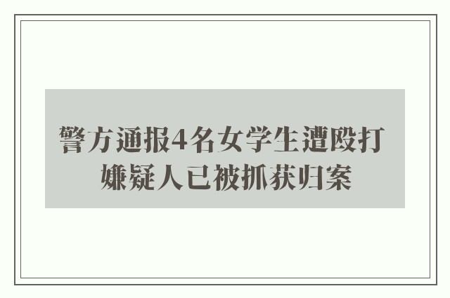 警方通报4名女学生遭殴打 嫌疑人已被抓获归案