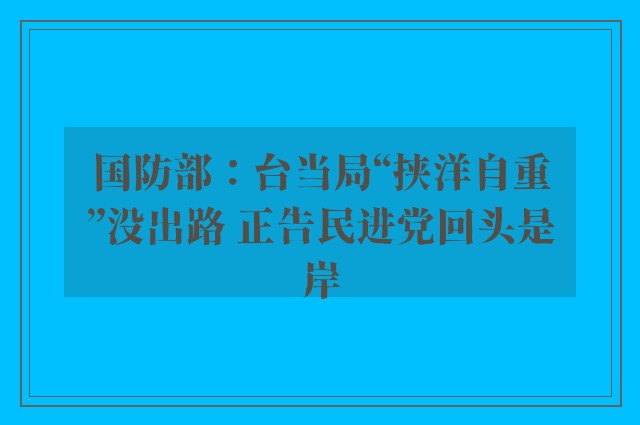 国防部：台当局“挟洋自重”没出路 正告民进党回头是岸