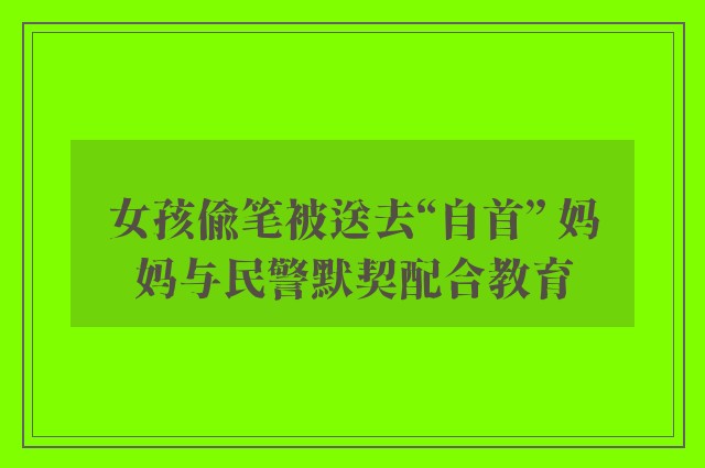 女孩偷笔被送去“自首” 妈妈与民警默契配合教育