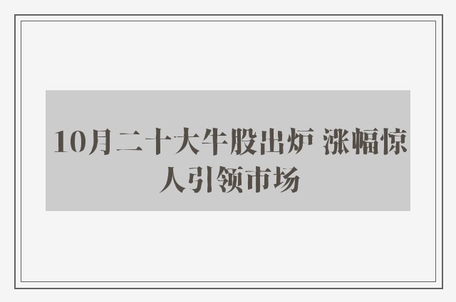 10月二十大牛股出炉 涨幅惊人引领市场