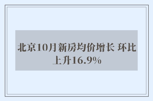 北京10月新房均价增长 环比上升16.9%