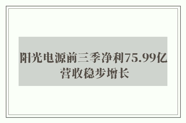 阳光电源前三季净利75.99亿 营收稳步增长