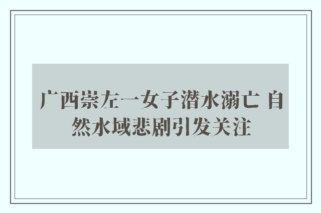 广西崇左一女子潜水溺亡 自然水域悲剧引发关注