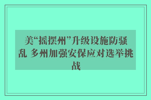 美“摇摆州”升级设施防骚乱 多州加强安保应对选举挑战