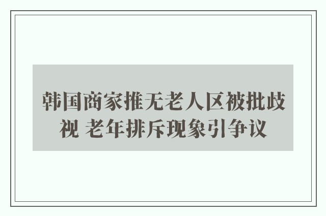 韩国商家推无老人区被批歧视 老年排斥现象引争议