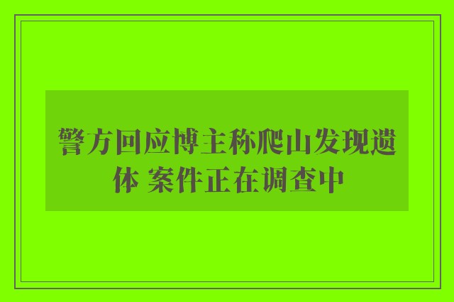 警方回应博主称爬山发现遗体 案件正在调查中