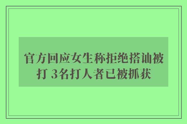 官方回应女生称拒绝搭讪被打 3名打人者已被抓获