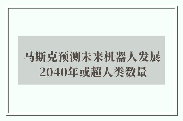 马斯克预测未来机器人发展 2040年或超人类数量