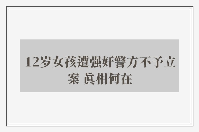 12岁女孩遭强奸警方不予立案 真相何在