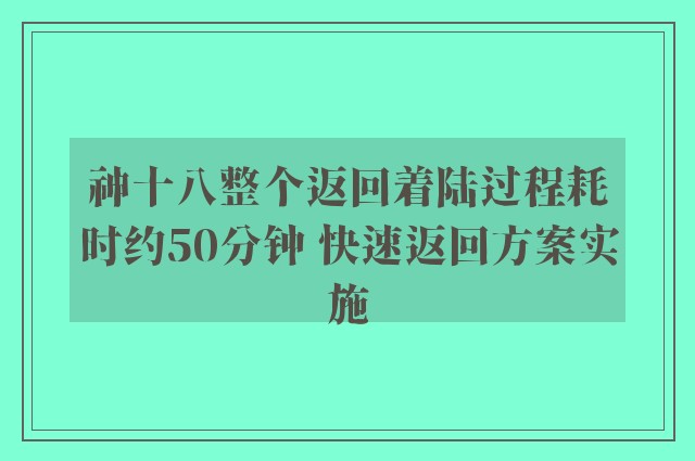 神十八整个返回着陆过程耗时约50分钟 快速返回方案实施