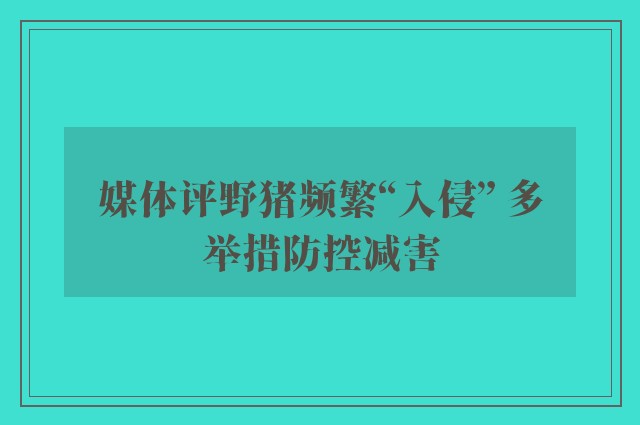 媒体评野猪频繁“入侵” 多举措防控减害