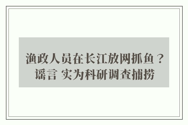 渔政人员在长江放网抓鱼？谣言 实为科研调查捕捞