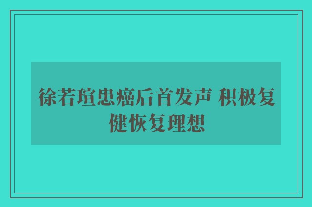 徐若瑄患癌后首发声 积极复健恢复理想