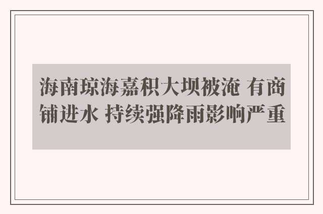 海南琼海嘉积大坝被淹 有商铺进水 持续强降雨影响严重