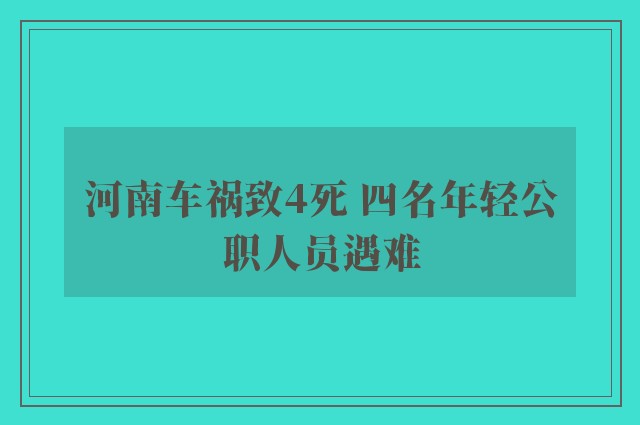 河南车祸致4死 四名年轻公职人员遇难