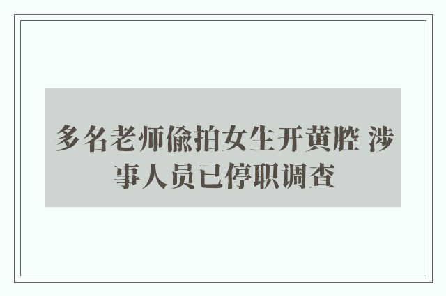 多名老师偷拍女生开黄腔 涉事人员已停职调查