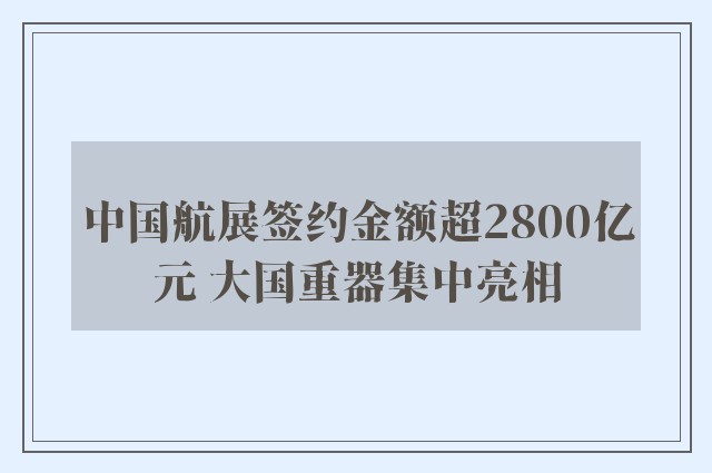 中国航展签约金额超2800亿元 大国重器集中亮相