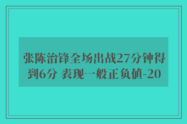 张陈治锋全场出战27分钟得到6分 表现一般正负值-20