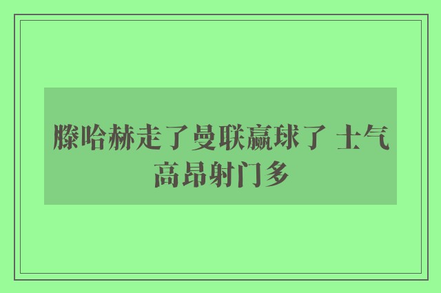 滕哈赫走了曼联赢球了 士气高昂射门多