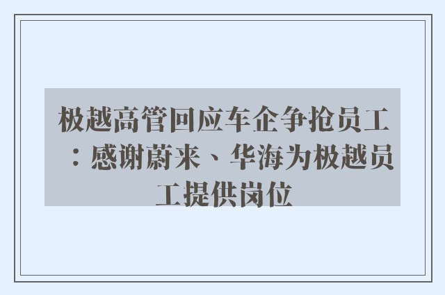 极越高管回应车企争抢员工：感谢蔚来、华海为极越员工提供岗位