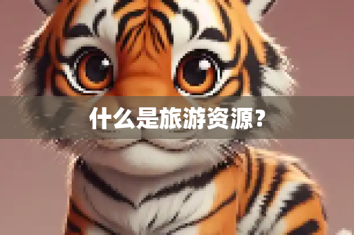 什么是旅游资源？