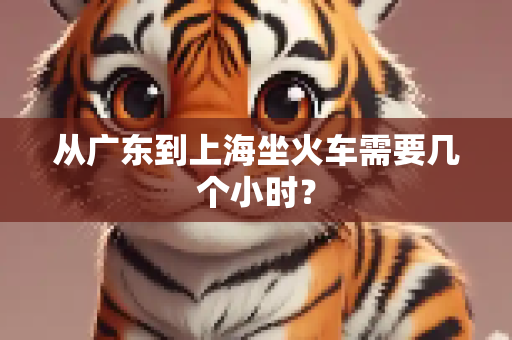 从广东到上海坐火车需要几个小时？
