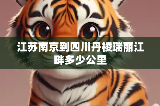 江苏南京到四川丹棱瑞丽江畔多少公里