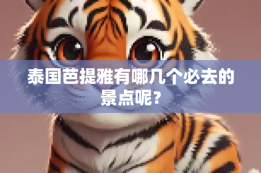 泰国芭提雅有哪几个必去的景点呢？
