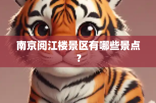南京阅江楼景区有哪些景点？