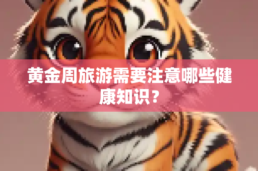 黄金周旅游需要注意哪些健康知识？