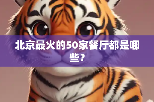 北京最火的50家餐厅都是哪些？