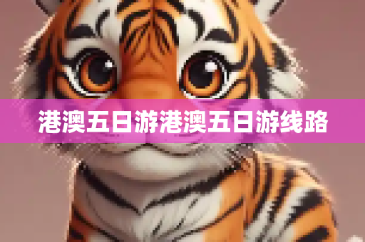 港澳五日游港澳五日游线路