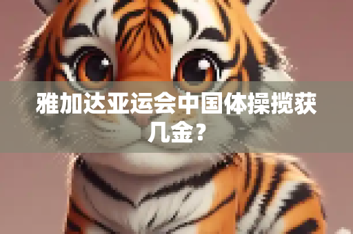 雅加达亚运会中国体操揽获几金？