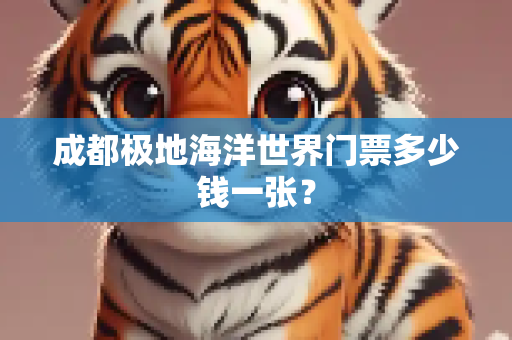 成都极地海洋世界门票多少钱一张？