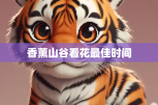 香薰山谷看花最佳时间