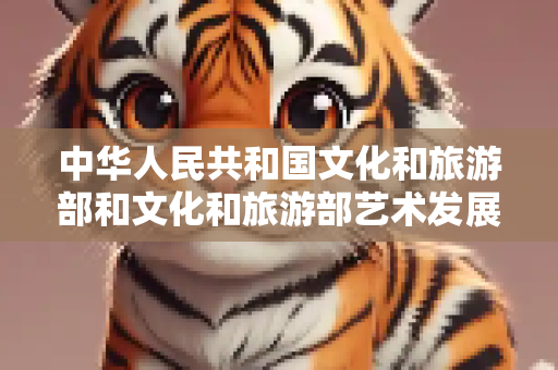 中华人民共和国文化和旅游部和文化和旅游部艺术发展中心区别