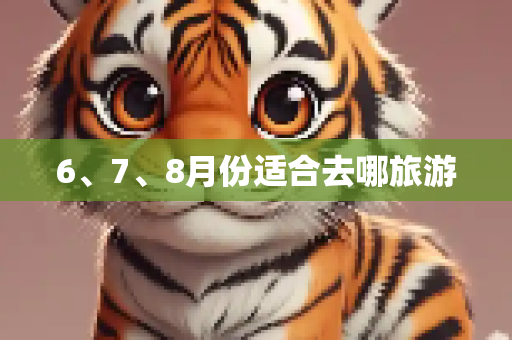 6、7、8月份适合去哪旅游