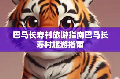 巴马长寿村旅游指南巴马长寿村旅游指南