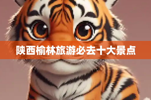 陕西榆林旅游必去十大景点