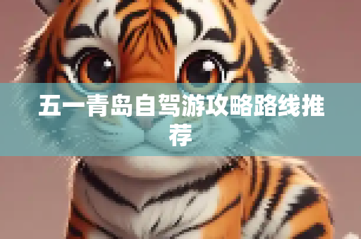 五一青岛自驾游攻略路线推荐
